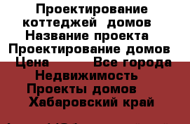 Проектирование коттеджей, домов › Название проекта ­ Проектирование домов › Цена ­ 100 - Все города Недвижимость » Проекты домов   . Хабаровский край